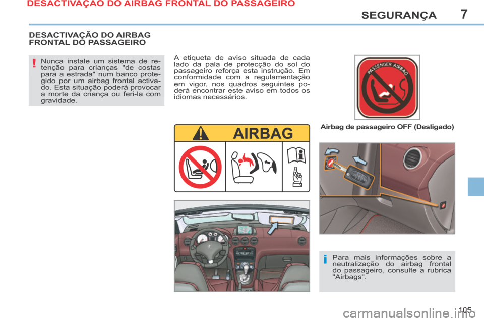 Peugeot 308 CC 2013.5  Manual do proprietário (in Portuguese) 7
!
i
105
SEGURANÇA
  Airbag de passageiro OFF (Desligado)  
  Nunca instale um sistema de re-
tenção para crianças "de costas 
para a estrada" num banco prote-
gido por um airbag frontal activa-
