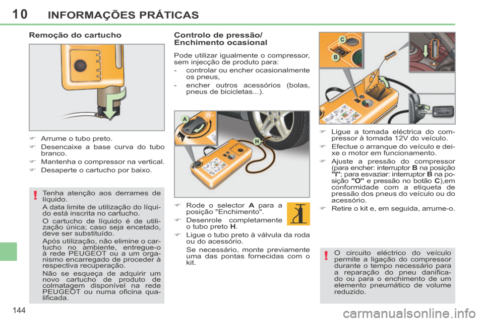 Peugeot 308 CC 2013.5 Manual do proprietário (in Portuguese) 10
!
!
144
INFORMAÇÕES PRÁTICAS
Remoção do cartucho
Arrume o tubo preto.
Desencaixe a base curva do tubo branco.
Mantenha o compressor na vertical.
Desap Peugeot 308 CC 2013.5 Manual do proprietário (in Portuguese) 10
!
!
144
INFORMAÇÕES PRÁTICAS
Remoção do cartucho
Arrume o tubo preto.
Desencaixe a base curva do tubo branco.
Mantenha o compressor na vertical.
Desap