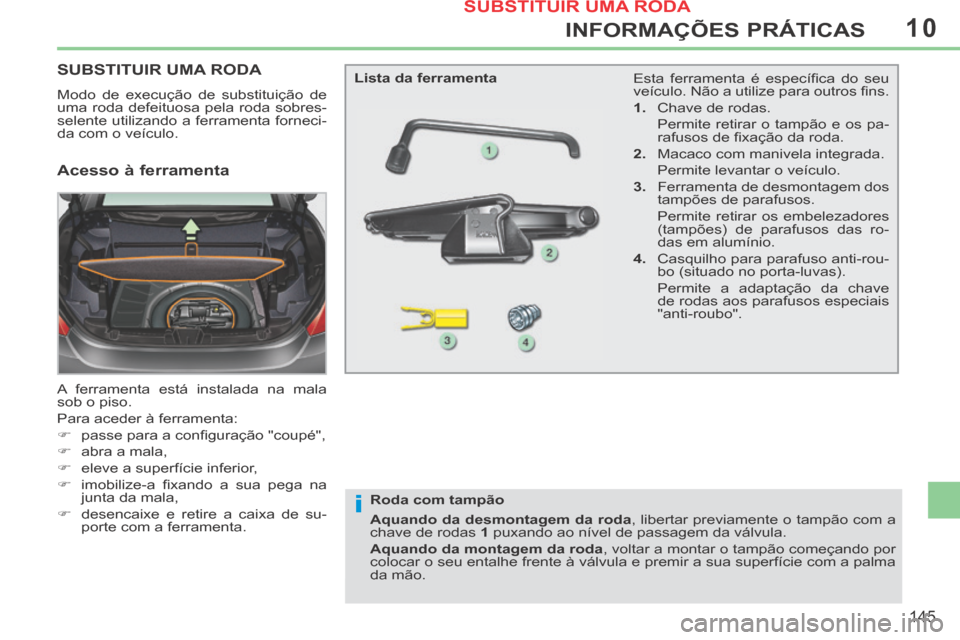 Peugeot 308 CC 2013.5 Manual do proprietário (in Portuguese) 10
i
145
INFORMAÇÕES PRÁTICAS
SUBSTITUIR UMA RODA
Modo de execução de substituição de
uma roda defeituosa pela roda sobres-
selente utilizando a ferramenta forneci-
da com o veículo.
A fe Peugeot 308 CC 2013.5 Manual do proprietário (in Portuguese) 10
i
145
INFORMAÇÕES PRÁTICAS
SUBSTITUIR UMA RODA
Modo de execução de substituição de
uma roda defeituosa pela roda sobres-
selente utilizando a ferramenta forneci-
da com o veículo.
A fe