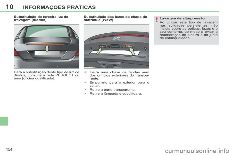 Peugeot 308 CC 2013.5  Manual do proprietário (in Portuguese) 10
!
154
INFORMAÇÕES PRÁTICAS
  Substituição da terceira luz de 
travagem (díodos) 
 Para a substituição deste tipo de luz de 
díodos, consulte a rede PEUGEOT ou 
uma [oﬁ cina qualiﬁ cada