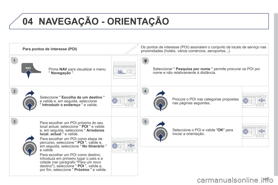 Peugeot 308 CC 2013.5 Manual do proprietário (in Portuguese) 04
189
Para pontos de interesse (POI) Os pontos de interesse (POI) assinalam o conjunto de locais de serviç\
o nas proximidades (hotéis, vários comércios, aeroportos...).
Seleccione " E Peugeot 308 CC 2013.5 Manual do proprietário (in Portuguese) 04
189
Para pontos de interesse (POI) Os pontos de interesse (POI) assinalam o conjunto de locais de serviç\
o nas proximidades (hotéis, vários comércios, aeroportos...).
Seleccione " E