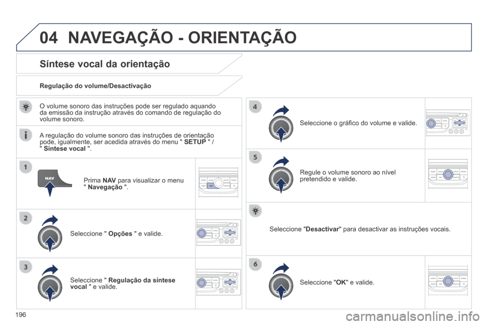 Peugeot 308 CC 2013.5  Manual do proprietário (in Portuguese) 04
196
  Prima   N AV  para visualizar o menu "  Navegação   ".  
Síntese vocal da orientação 
  Seleccione  "   Opções  " e valide.  
  Regulação  do  volume/Desactivação  
  Seleccione  "