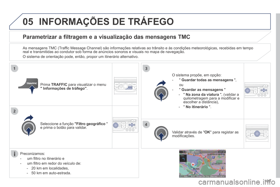 Peugeot 308 CC 2013.5  Manual do proprietário (in Portuguese) 05
199
Parametrizar a filtragem e a visualização das mensagens TMC 
  As mensagens TMC (Trafﬁ c Message Channel) são informações relativas ao trânsito e às condições meteorológicas, recebi
