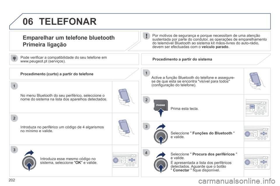 Peugeot 308 CC 2013.5  Manual do proprietário (in Portuguese) 06
202
 TELEFONAR 
Emparelhar um telefone bluetooth  
Primeira ligação 
  Por motivos de segurança e porque necessitam de uma atenção sustentada por parte do condutor, as operações de emparelha