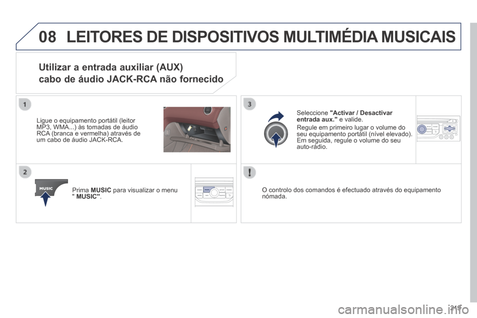 Peugeot 308 CC 2013.5  Manual do proprietário (in Portuguese) 08
219
 LEITORES DE DISPOSITIVOS MULTIMÉDIA MUSICAIS 
Utilizar a entrada auxiliar (AUX)  
cabo de áudio JACK-RCA não fornecido 
  Ligue o equipamento portátil (leitor MP3, WMA...) às tomadas de 