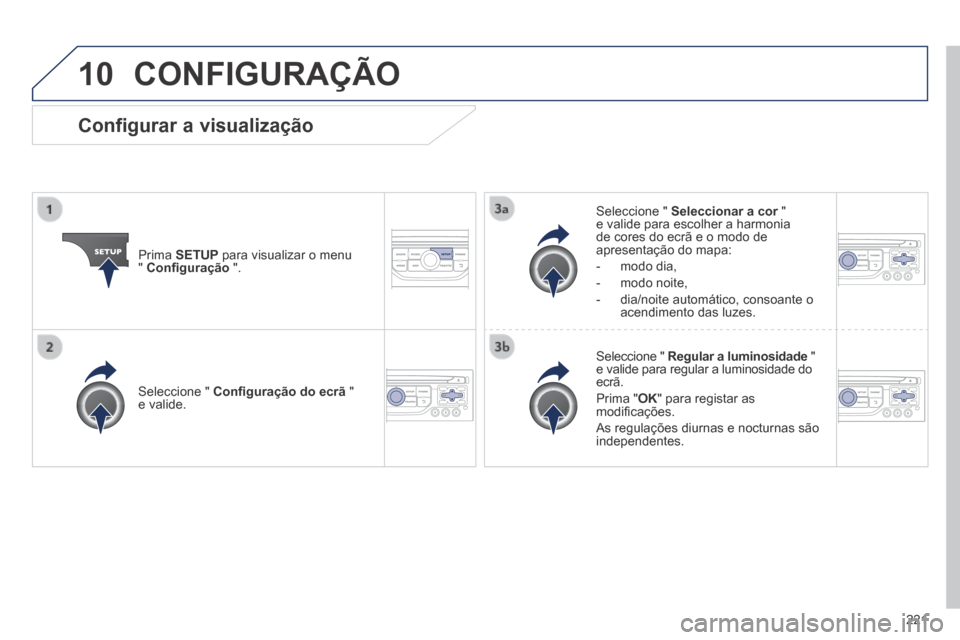 Peugeot 308 CC 2013.5  Manual do proprietário (in Portuguese) 10
221
 CONFIGURAÇÃO 
  Prima   SETUP  para visualizar o menu "  Conﬁ guração   ".  
  Seleccione  "   Seleccionar a cor   " Seleccionar a cor   " Seleccionar a core valide para escolher a harmo