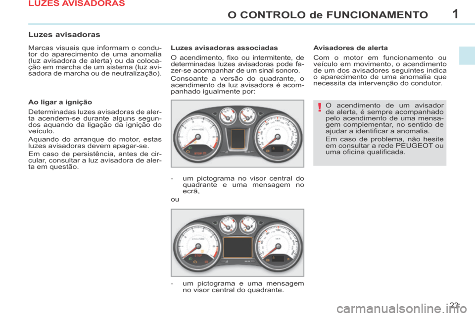 Peugeot 308 CC 2013.5 Manual do proprietário (in Portuguese) 1
!
23
O CONTROLO de FUNCIONAMENTO
O acendimento de um avisador
de alerta, é sempre acompanhado
pelo acendimento de uma mensa-
gem complementar, no sentido de
ajudar a identifi car a anomalia.
Peugeot 308 CC 2013.5 Manual do proprietário (in Portuguese) 1
!
23
O CONTROLO de FUNCIONAMENTO
O acendimento de um avisador
de alerta, é sempre acompanhado
pelo acendimento de uma mensa-
gem complementar, no sentido de
ajudar a identifi car a anomalia.