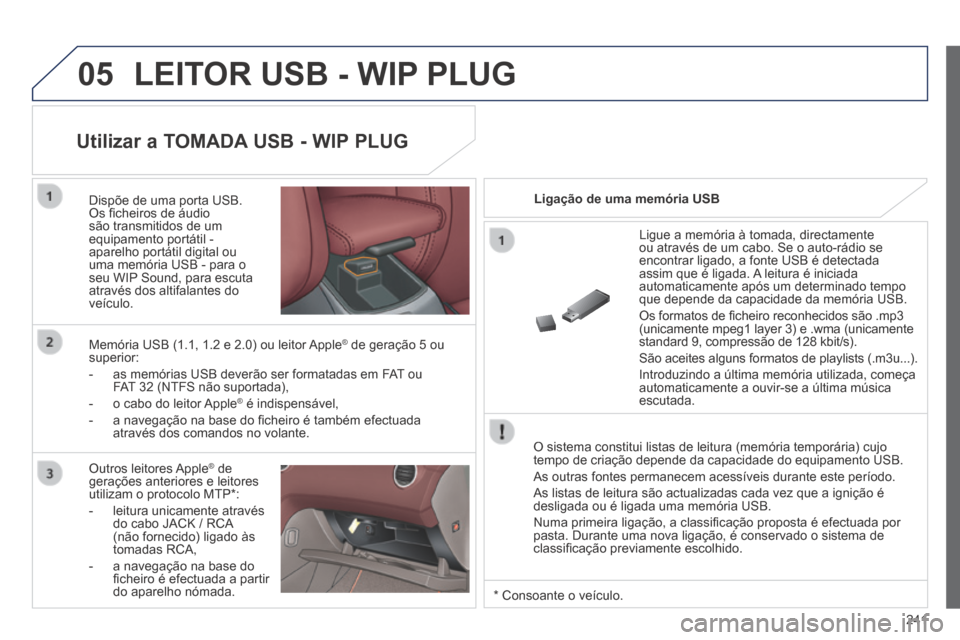 Peugeot 308 CC 2013.5 Manual do proprietário (in Portuguese) 05
241
LEITOR USB - WIP PLUG
O sistema constitui listas de leitura (memória temporária) cujo \
tempo de criação depende da capacidade do equipamento USB.
As outras fontes permanecem acessív Peugeot 308 CC 2013.5 Manual do proprietário (in Portuguese) 05
241
LEITOR USB - WIP PLUG
O sistema constitui listas de leitura (memória temporária) cujo \
tempo de criação depende da capacidade do equipamento USB.
As outras fontes permanecem acessív