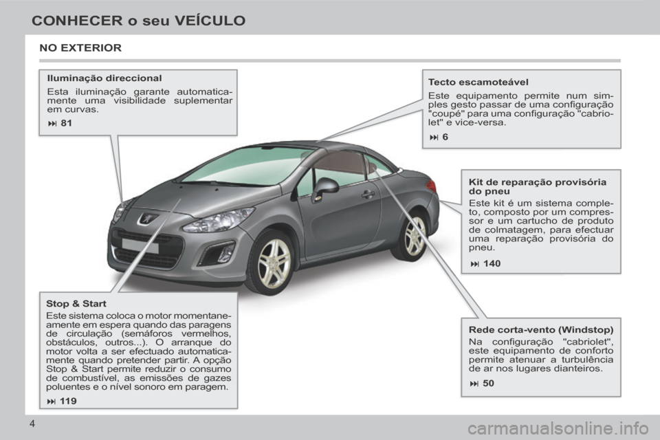 Peugeot 308 CC 2013.5 Manual do proprietário (in Portuguese) 81 140
50
11 9
6
4
CONHECER o seu VEÍCULO
Iluminação direccional
Esta iluminação garante automatica-
mente uma visibilidade suplementar
em curvas. Tecto escamoteáv Peugeot 308 CC 2013.5 Manual do proprietário (in Portuguese) 81 140
50
11 9
6
4
CONHECER o seu VEÍCULO
Iluminação direccional
Esta iluminação garante automatica-
mente uma visibilidade suplementar
em curvas. Tecto escamoteáv