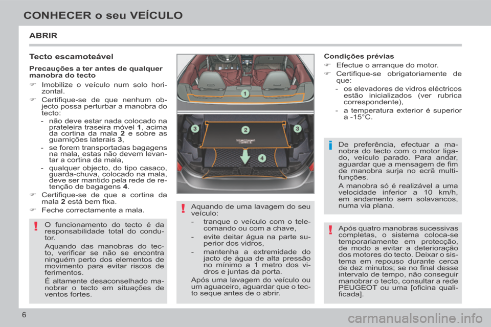 Peugeot 308 CC 2013.5 Manual do proprietário (in Portuguese) !
!
i
!
6
CONHECER o seu VEÍCULO
ABRIR
Tecto escamoteável
O funcionamento do tecto é da
responsabilidade total do condu-
tor.
Aquando das manobras do tec-
to, verifi car se não se Peugeot 308 CC 2013.5 Manual do proprietário (in Portuguese) !
!
i
!
6
CONHECER o seu VEÍCULO
ABRIR
Tecto escamoteável
O funcionamento do tecto é da
responsabilidade total do condu-
tor.
Aquando das manobras do tec-
to, verifi car se não se