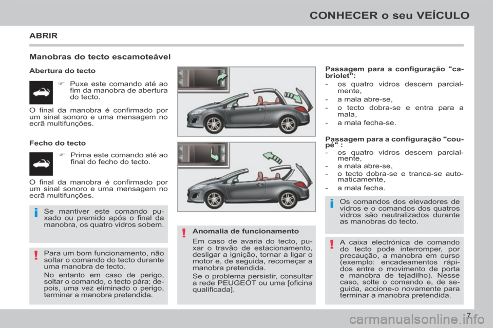 Peugeot 308 CC 2013.5 Manual do proprietário (in Portuguese) !
i
!
i
!
7
CONHECER o seu VEÍCULO
ABRIR
Manobras do tecto escamoteável
Abertura do tecto Puxe este comando até ao fi m da manobra de abertura
do tecto.
Fecho do tecto Peugeot 308 CC 2013.5 Manual do proprietário (in Portuguese) !
i
!
i
!
7
CONHECER o seu VEÍCULO
ABRIR
Manobras do tecto escamoteável
Abertura do tecto Puxe este comando até ao fi m da manobra de abertura
do tecto.
Fecho do tecto