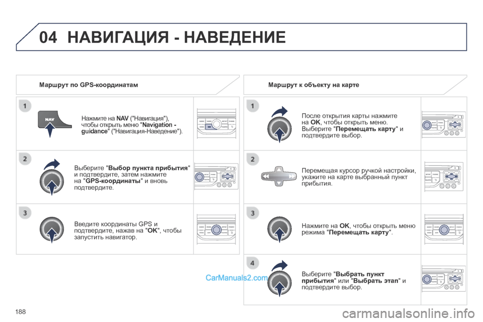Peugeot 308 CC 2013.5  Инструкция по эксплуатации (in Russian) 04
188
  Выберите " Выбор пункта прибытия "  и подтвердите, затем нажмите на " GPS-координаты " и вновь подтвердите.  
 
