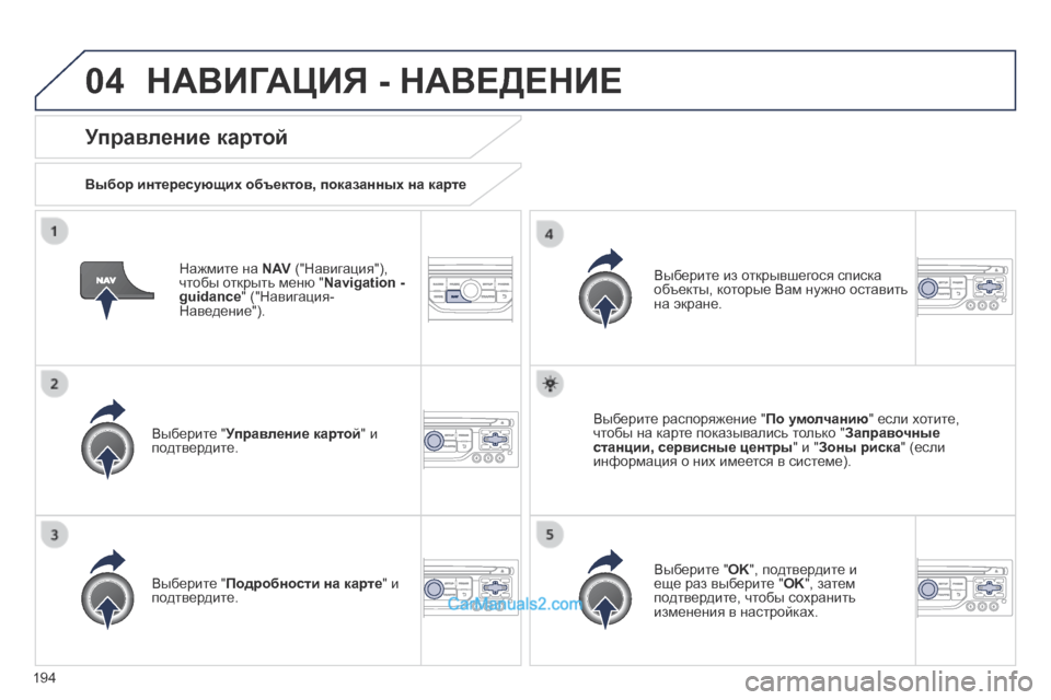 Peugeot 308 CC 2013.5  Инструкция по эксплуатации (in Russian) 04
194
  Нажмите на  N AV  ("Навигация"), чтобы открыть меню " Navigation - guidance " ("Навигация-Наведение").  
  Управление карто