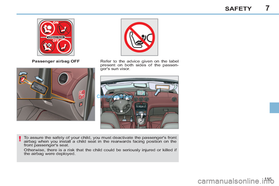 Peugeot 308 CC 2011  Owners Manual 7
!
11 5
SAFETY
   
 
Passenger airbag OFF   
 
Refer to the advice given on the label 
present on both sides of the passen-
gers sun visor.  
   
To assure the safety of your child, you must deactiv