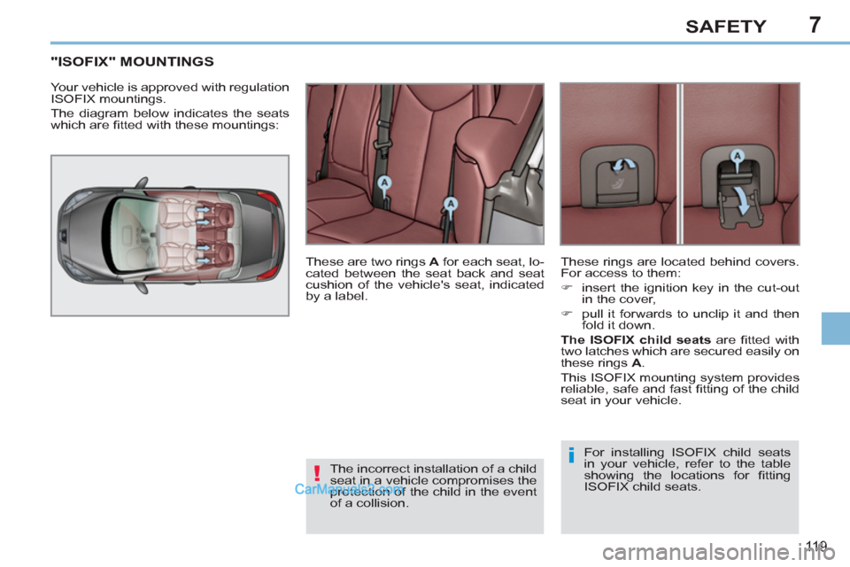 Peugeot 308 CC 2011  Owners Manual 7
!
i
11 9
SAFETY
   
 
 
 
 
 
 
 
 
 
 
 
"ISOFIX" MOUNTINGS 
 
Your vehicle is approved with regulation 
ISOFIX mountings. 
  The diagram below indicates the seats 
which are ﬁ tted with these mo