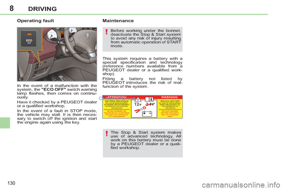 Peugeot 308 CC 2011  Owners Manual 8
!
!
130
DRIVING
   
Operating fault 
 
In the event of a malfunction with the 
system, the  "ECO OFF" 
 switch warning 
lamp ﬂ ashes, then comes on continu-
ously. 
  Have it checked by a PEUGEOT 