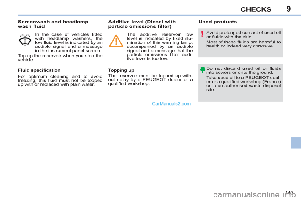 Peugeot 308 CC 2011  Owners Manual 9
!
143
CHECKS
   
Screenwash and headlamp 
wash fluid 
   
In the case of vehicles ﬁ tted 
with headlamp washers, the 
low ﬂ uid level is indicated by an 
audible signal and a message 
in the ins