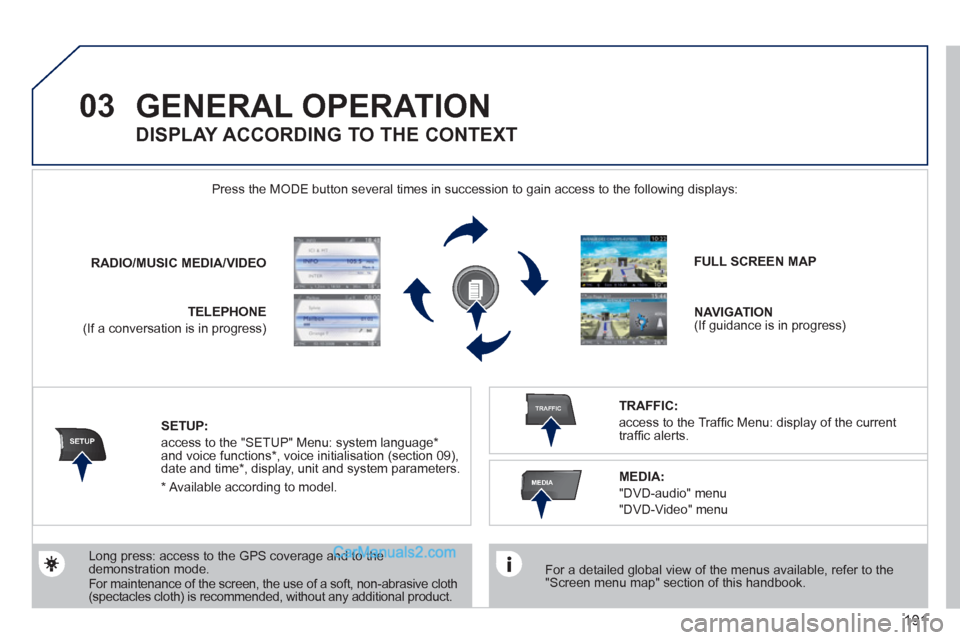 Peugeot 308 CC 2011  Owners Manual 191
03
SETUP
TRAFFIC
MEDIA
  GENERAL OPERATION 
 
 
For a detailed global view of the menus available, refer to the 
"Screen menu map" section of this handbook.  
    Press the MODE button several tim