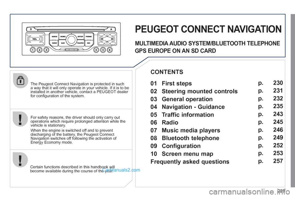 Peugeot 308 CC 2011  Owners Manual 229
   
The Peugeot Connect Navigation is protected in such 
a way that it will only operate in your vehicle. If it is to be 
installed in another vehicle, contact a PEUGEOT dealer 
for conﬁ guratio
