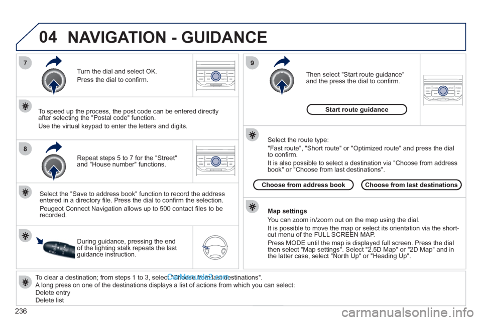 Peugeot 308 CC 2011  Owners Manual 236
04
7
8
9
   
To clear a destination; from steps 1 to 3, select "Choose from last destinations". 
  A long press on one of the destinations displays a list of actions from which you can select: 
  