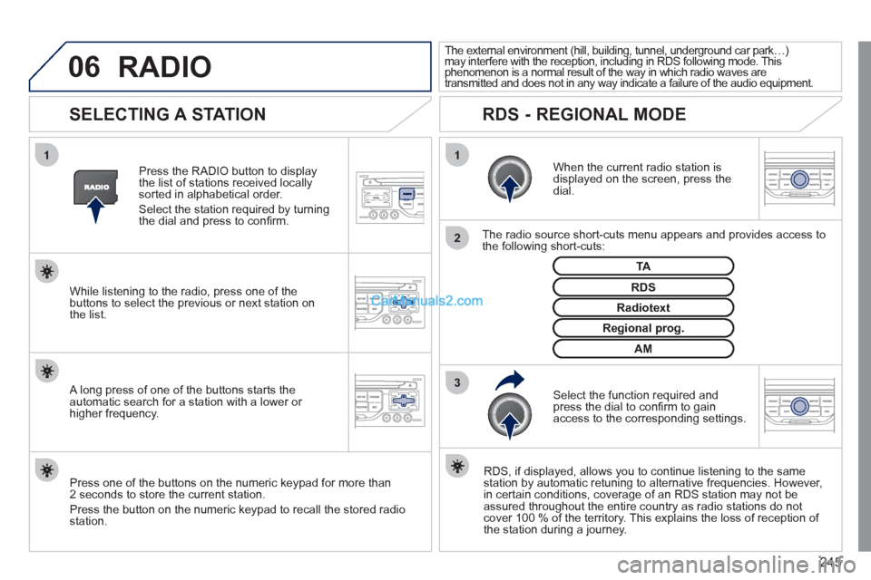 Peugeot 308 CC 2011  Owners Manual 245
06
3 2 1 1
 
 
 
 
 
 
 
SELECTING A STATION 
 
 
When the current radio station is 
displayed on the screen, press the 
dial.  
   
The radio source short-cuts menu appears and provides access to