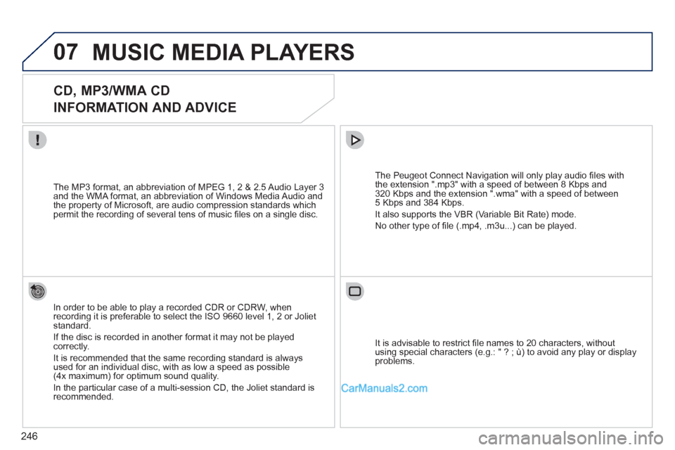 Peugeot 308 CC 2011  Owners Manual 246
07  MUSIC MEDIA PLAYERS 
 
 
 
 
 
 
 
CD, MP3/WMA CD  
INFORMATION AND ADVICE 
   
In order to be able to play a recorded CDR or CDRW, when 
recording it is preferable to select the ISO 9660 leve