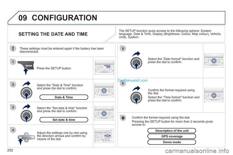 Peugeot 308 CC 2011  Owners Manual 252
09
4 3 2 1
65
  CONFIGURATION 
 
 
 
 
 
 
 
 
 
 
 
 
 
 
 
 
SETTING THE DATE AND TIME  
 
The SETUP function gives access to the following options: System 
language, Date & Time, Display (Brigh