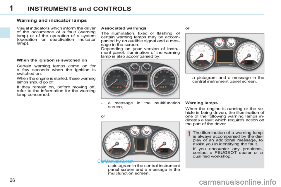 Peugeot 308 CC 2011  Owners Manual 1
!
26
INSTRUMENTS and CONTROLS
  The illumination of a warning lamp 
is always accompanied by the dis-
play of an additional message, to 
assist you in identifying the fault. 
  If you encounter any 