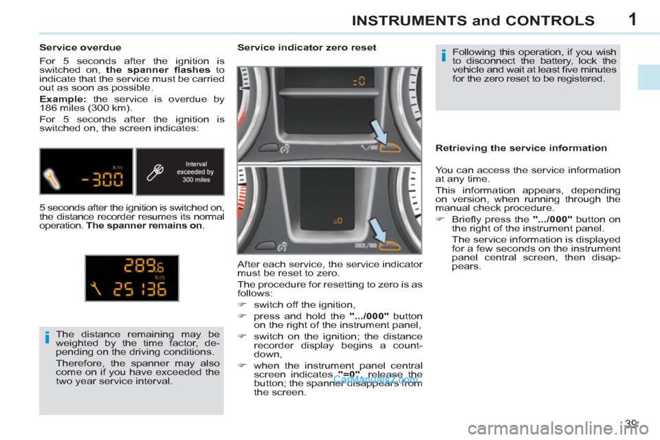 Peugeot 308 CC 2011  Owners Manual 1
i
i
39
INSTRUMENTS and CONTROLS
  Following this operation, if you wish 
to disconnect the battery, lock the 
vehicle and wait at least ﬁ ve minutes 
for the zero reset to be registered.      
 
 
