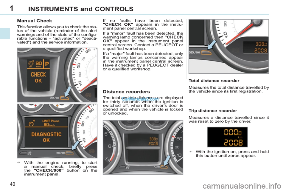 Peugeot 308 CC 2011 Owners Manual 1
40
INSTRUMENTS and CONTROLS
Manual Check
This function allows you to check the sta-
tus of the vehicle (reminder of the alert
warnings and of the state of the confi gu Peugeot 308 CC 2011 Owners Manual 1
40
INSTRUMENTS and CONTROLS
Manual Check
This function allows you to check the sta-
tus of the vehicle (reminder of the alert
warnings and of the state of the confi gu