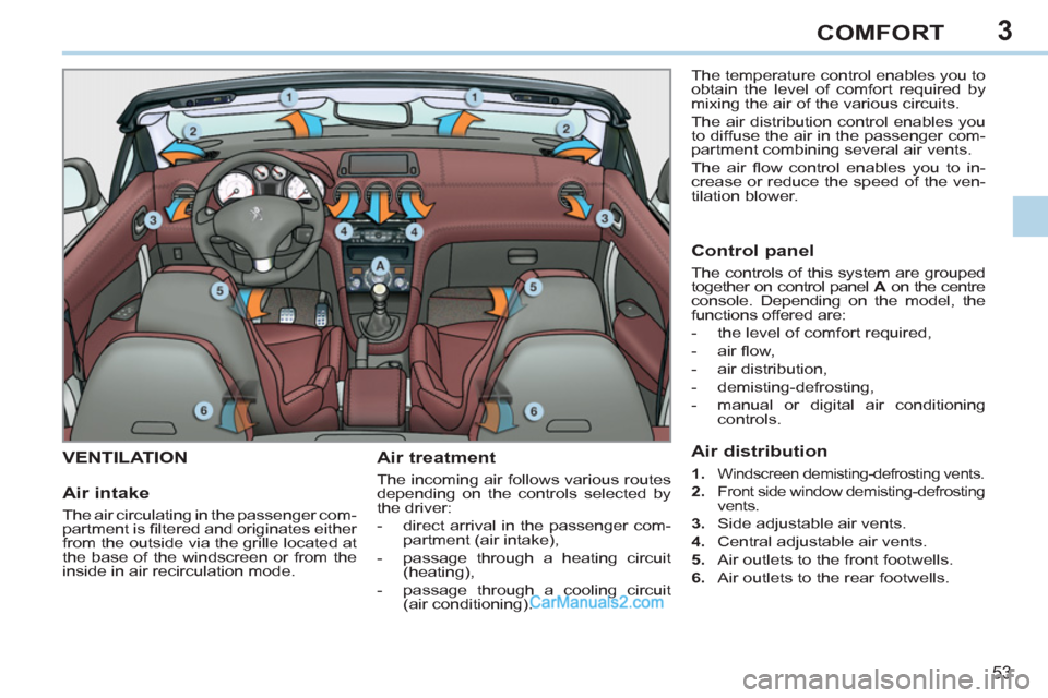 Peugeot 308 CC 2011  Owners Manual 3
53
COMFORT
   
 
 
 
 
 
 
 
VENTILATION  
 
Air treatment 
 
The incoming air follows various routes 
depending on the controls selected by 
the driver: 
   
 
-   direct arrival in the passenger c