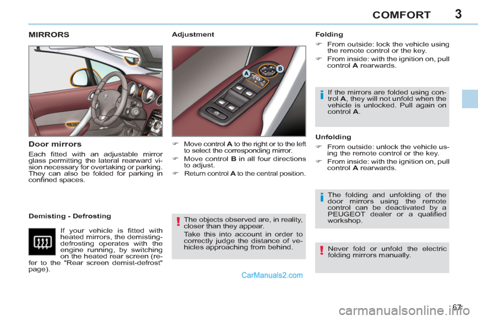 Peugeot 308 CC 2011  Owners Manual 3
!
i
i
!
67
COMFORT
  The objects observed are, in reality, 
closer than they appear. 
  Take this into account in order to 
correctly judge the distance of ve-
hicles approaching from behind.  
 
 
