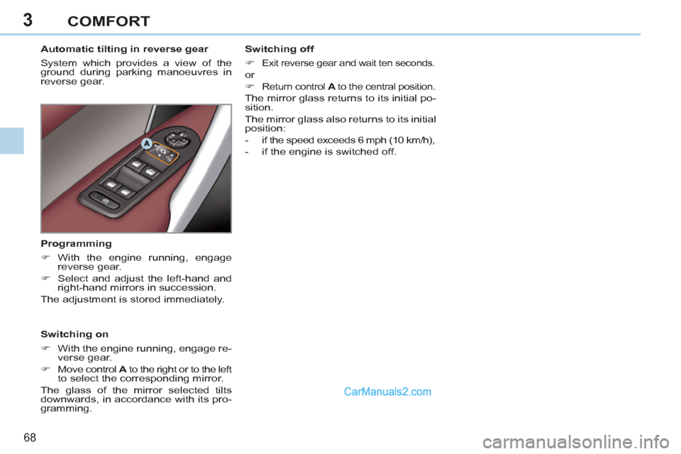 Peugeot 308 CC 2011  Owners Manual 3
68 
COMFORT
   
 
 
 
 
 
 
Automatic tilting in reverse gear 
  System which provides a view of the 
ground during parking manoeuvres in 
reverse gear.  
   
Switching on 
   
 
�) 
  With the engi