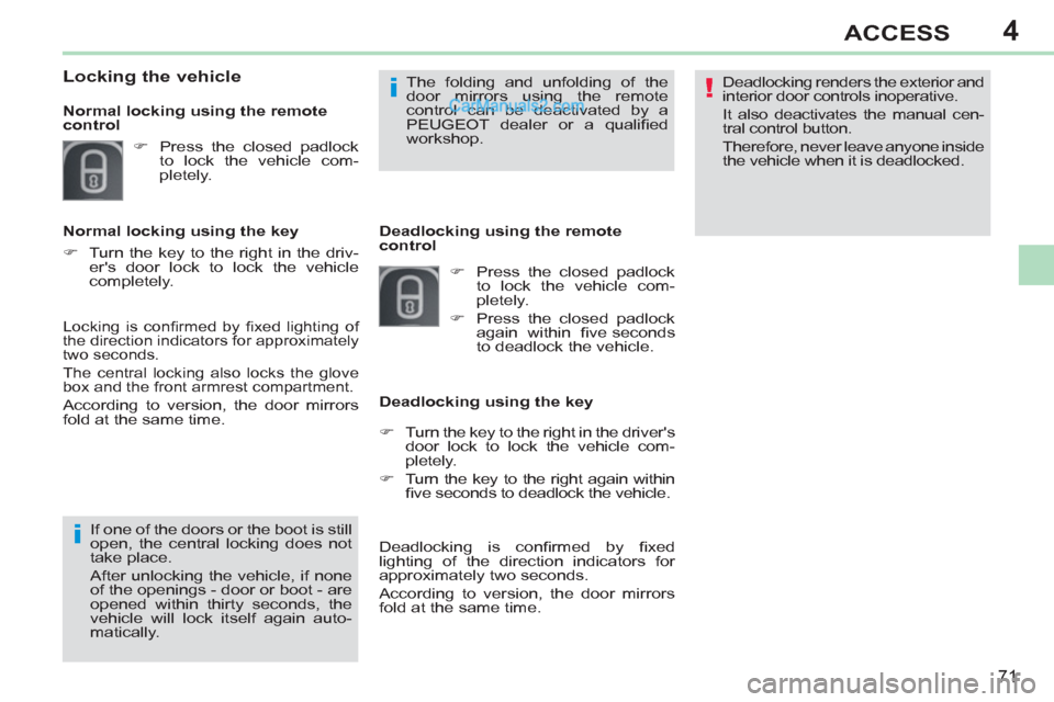 Peugeot 308 CC 2011  Owners Manual 4
!
i
i
71
ACCESS
  Deadlocking renders the exterior and 
interior door controls inoperative. 
  It also deactivates the manual cen-
tral control button. 
  Therefore, never leave anyone inside 
the v