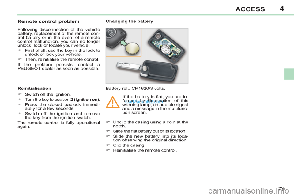 Peugeot 308 CC 2011  Owners Manual 4
73
ACCESS
   
 
 
 
 
 
 
 
 
 
 
 
 
 
 
Remote control problem 
 
Following disconnection of the vehicle 
battery, replacement of the remote con-
trol battery or in the event of a remote 
control 