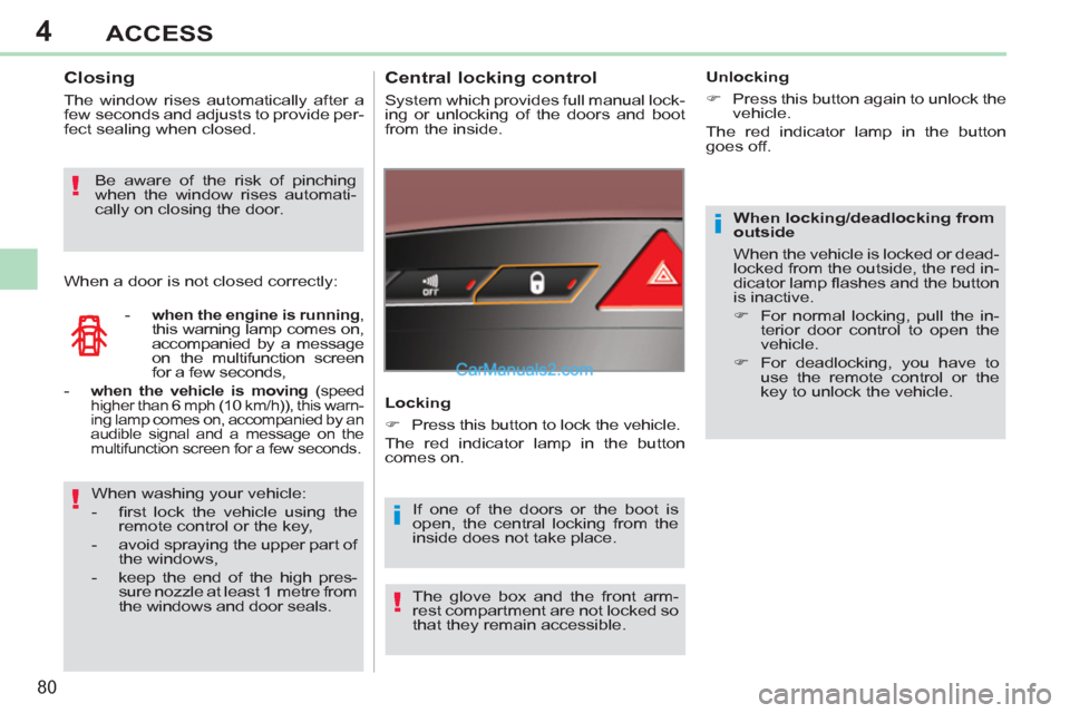 Peugeot 308 CC 2011  Owners Manual 4
i
i!
!
!
80
ACCESS
   
When locking/deadlocking from 
outside 
  When the vehicle is locked or dead-
locked from the outside, the red in-
dicator lamp ﬂ ashes and the button 
is inactive. 
   
 
�