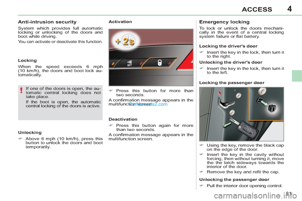 Peugeot 308 CC 2011  Owners Manual 4
!
81
ACCESS
   
Activation 
   
 
�) 
 Press this button for more than 
two seconds.  
  A conﬁ rmation message appears in the 
multifunction screen.  
   
Deactivation 
   
 
�) 
 Press this butt