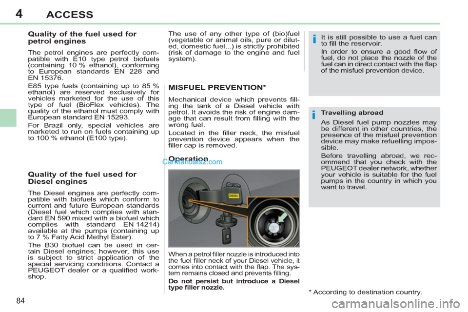Peugeot 308 CC 2011  Owners Manual 4
i
i
84
ACCESS
   
 
 
 
 
 
 
 
 
 
Quality of the fuel used for 
petrol engines 
   
The petrol engines are perfectly com-
patible with E10 type petrol biofuels 
(containing 10 % ethanol), conformi