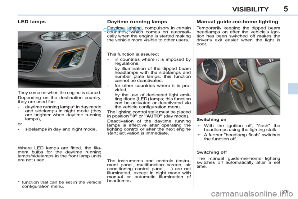 Peugeot 308 CC 2011  Owners Manual 5
87
VISIBILITY
   
 
 
 
 
 
Manual guide-me-home lighting 
 
Temporarily keeping the dipped beam 
headlamps on after the vehicles igni-
tion has been switched off makes the 
drivers exit easier wh
