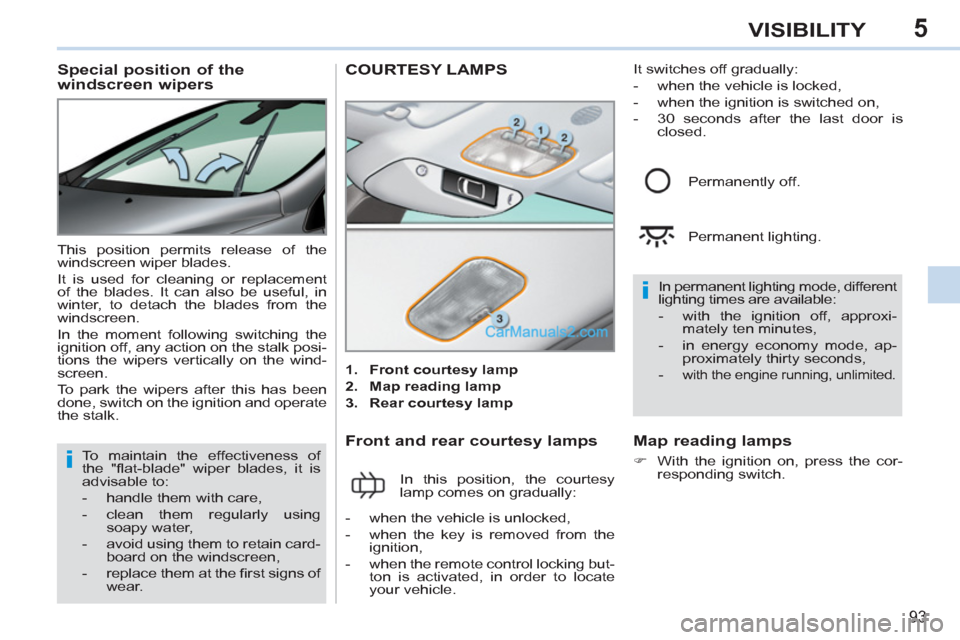 Peugeot 308 CC 2011  Owners Manual 5
i
i
93
VISIBILITY
   
 
 
 
 
 
 
 
 
Special position of the 
windscreen wipers 
  This position permits release of the 
windscreen wiper blades. 
  It is used for cleaning or replacement 
of the b