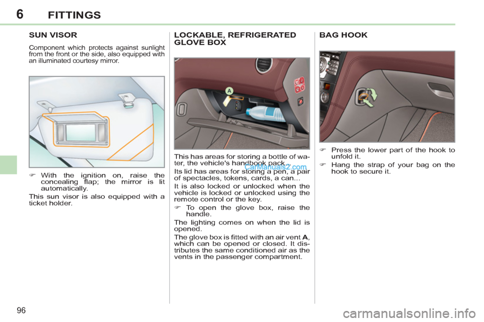 Peugeot 308 CC 2011  Owners Manual 6
96
FITTINGS
   
 
 
 
 
LOCKABLE, REFRIGERATED 
GLOVE BOX 
  This has areas for storing a bottle of wa-
ter, the vehicles handbook pack... 
  Its lid has areas for storing a pen, a pair 
of spectac
