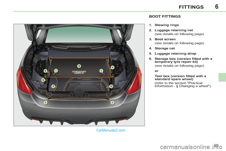 Peugeot 308 CC 2011  Owners Manual - RHD (UK. Australia) 6
99
FITTINGS
   
 
 
 
 
 
 
 
 
 
 
 
 
 
BOOT FITTINGS 
 
 
 
1. 
  Stowing rings 
 
   
2. 
  Luggage retaining net 
 
 
  (see details on following page) 
   
3. 
  Boot screen 
 
 
  (see detail