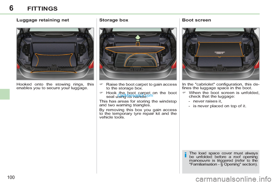 Peugeot 308 CC 2011  Owners Manual - RHD (UK. Australia) 6
i
100
FITTINGS
  Hooked onto the stowing rings, this 
enables you to secure your luggage.  
 
 
 
 
 
 
 
Luggage retaining net 
 
 
 
�) 
  Raise the boot carpet to gain access 
to the storage box.