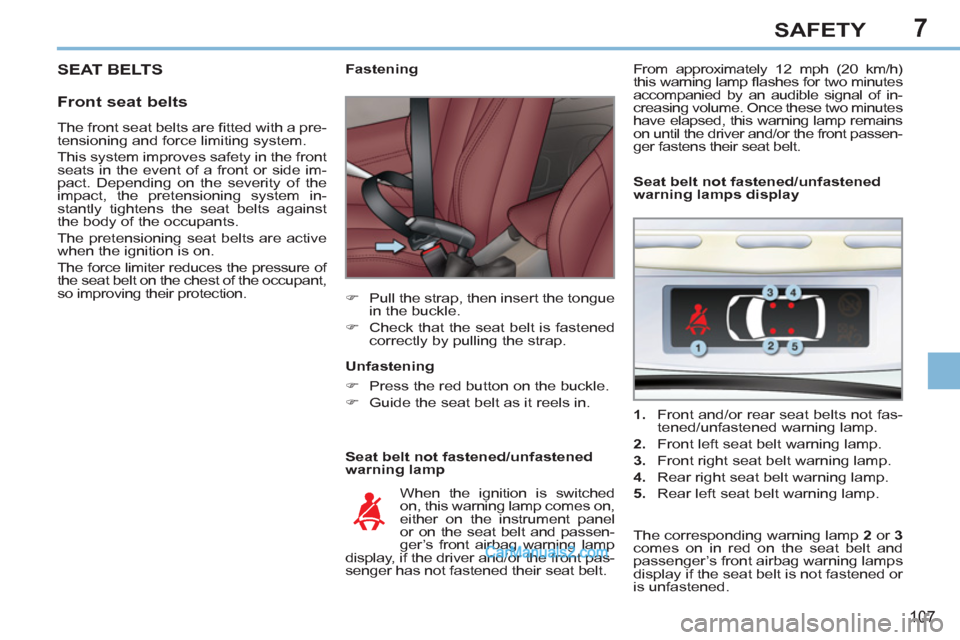 Peugeot 308 CC 2011  Owners Manual - RHD (UK. Australia) 7
107
SAFETY
  SEAT BELTS 
 
 
Front seat belts 
 
 
Seat belt not fastened/unfastened 
warning lamp     
 
 
 
 
 
 
Fastening 
   
 
�) 
  Pull the strap, then insert the tongue 
in the buckle. 
   