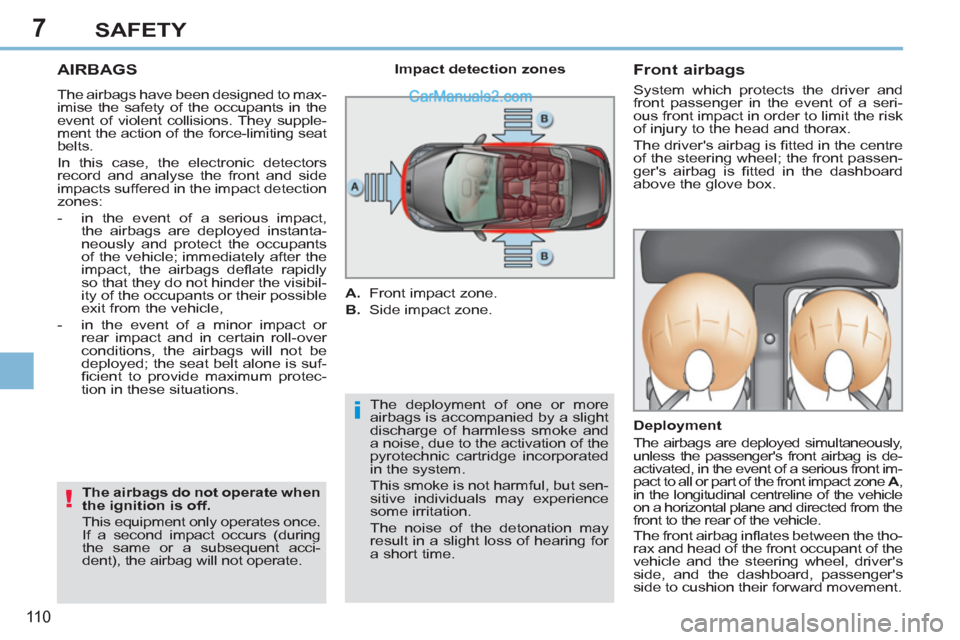 Peugeot 308 CC 2011  Owners Manual - RHD (UK. Australia) 7
i
!
11 0
SAFETY
   
 
 
 
 
AIRBAGS 
 
The airbags have been designed to max-
imise the safety of the occupants in the 
event of violent collisions. They supple-
ment the action of the force-limitin