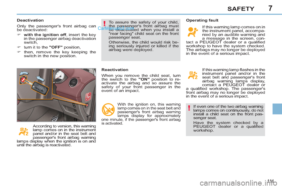 Peugeot 308 CC 2011  Owners Manual - RHD (UK. Australia) 7
!
!
111
SAFETY
  If even one of the two airbag warning 
lamps comes on continuously, do not 
install a child seat on the front pas-
senger seat. 
  Have the system checked by a 
PEUGEOT dealer or a 