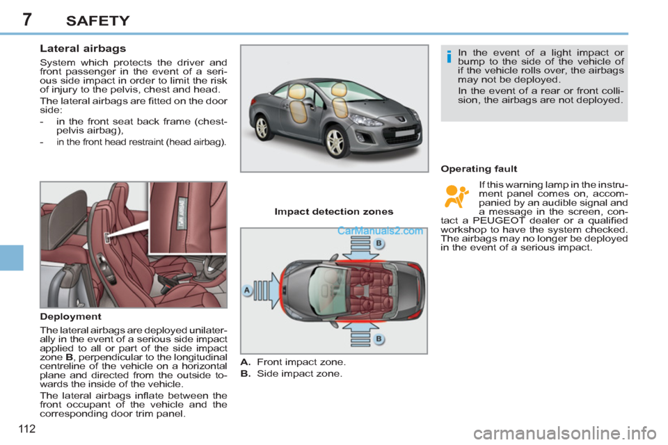 Peugeot 308 CC 2011  Owners Manual - RHD (UK. Australia) 7
i
11 2
SAFETY
   
 
 
 
 
 
Lateral airbags 
 
System which protects the driver and 
front passenger in the event of a seri-
ous side impact in order to limit the risk 
of injury to the pelvis, ches
