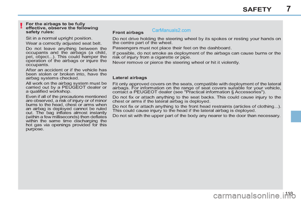 Peugeot 308 CC 2011  Owners Manual - RHD (UK. Australia) 7
!
11 3
SAFETY
   
 
 
 
 
 
 
 
 
 
 
 
 
For the airbags to be fully 
effective, observe the following 
safety rules: 
  Sit in a normal upright position. 
  Wear a correctly adjusted seat belt. 
 