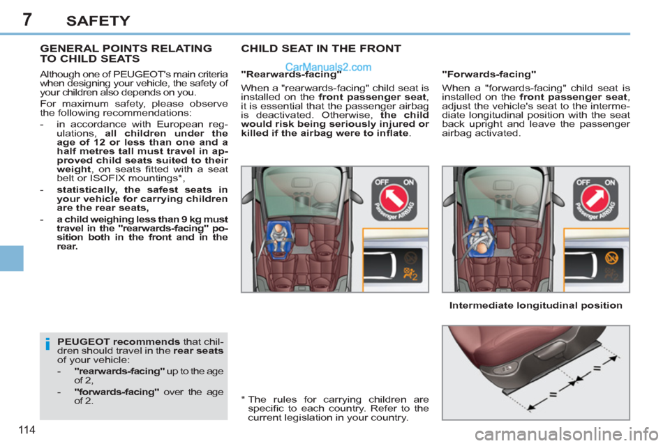 Peugeot 308 CC 2011  Owners Manual - RHD (UK. Australia) 7
i
11 4
SAFETY
   
PEUGEOT recommends 
 that chil-
dren should travel in the  rear seats 
 
of your vehicle: 
   
 
-   "rearwards-facing" 
 up to the age 
of 2, 
   
-   "forwards-facing" 
 over the