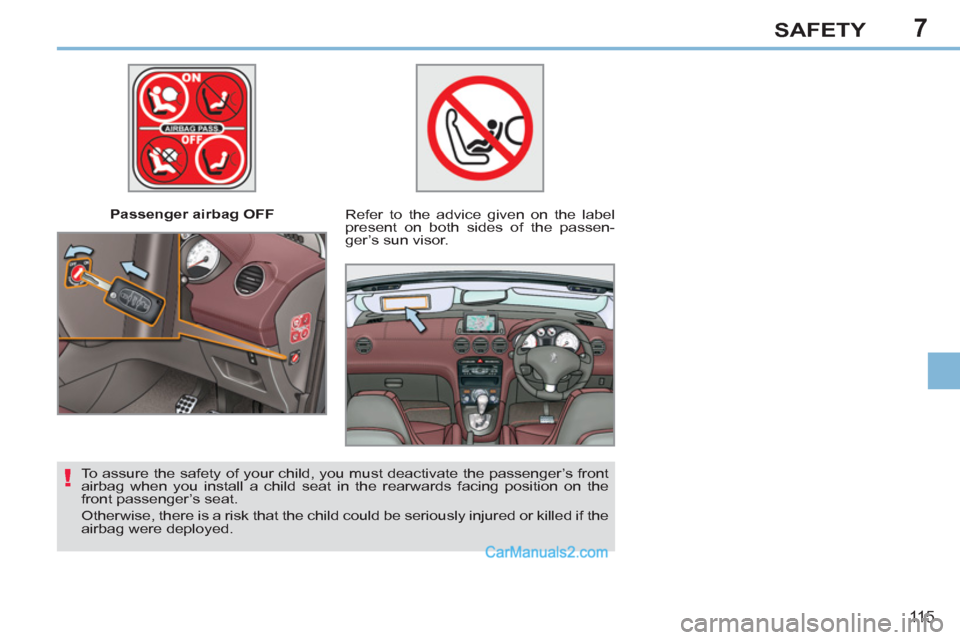 Peugeot 308 CC 2011  Owners Manual - RHD (UK. Australia) 7
!
11 5
SAFETY
   
 
Passenger airbag OFF  
   
Refer to the advice given on the label 
present on both sides of the passen-
ger’s sun visor.  
   
To assure the safety of your child, you must deac